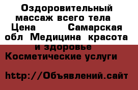 Оздоровительный массаж всего тела › Цена ­ 400 - Самарская обл. Медицина, красота и здоровье » Косметические услуги   